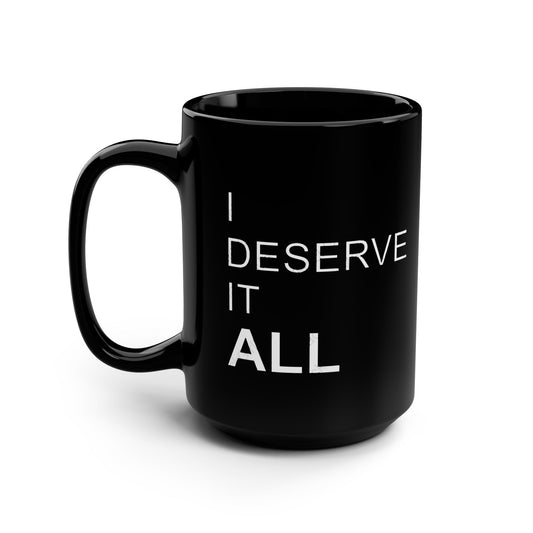 Motivational Black Mug - I Deserve It All - 15oz